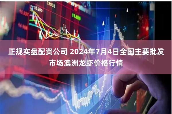 正规实盘配资公司 2024年7月4日全国主要批发市场澳洲龙虾价格行情