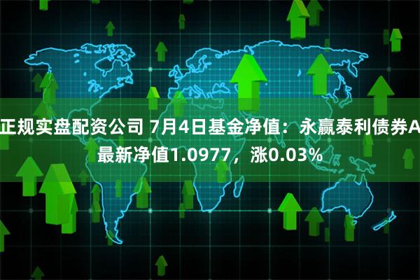 正规实盘配资公司 7月4日基金净值：永赢泰利债券A最新净值1.0977，涨0.03%