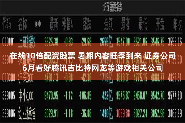 在线10倍配资股票 暑期内容旺季到来 证券公司6月看好腾讯吉比特网龙等游戏相关公司