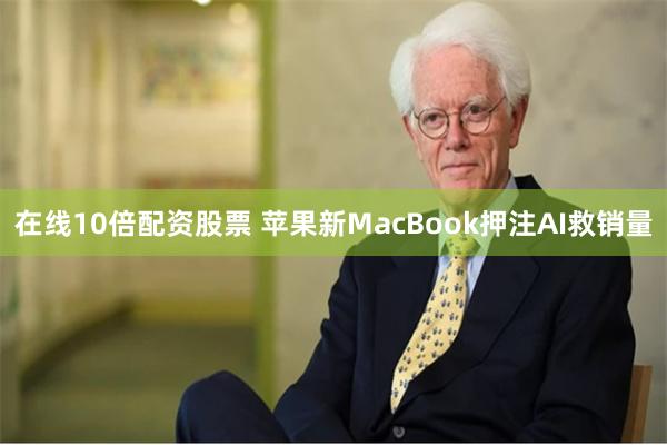 在线10倍配资股票 苹果新MacBook押注AI救销量