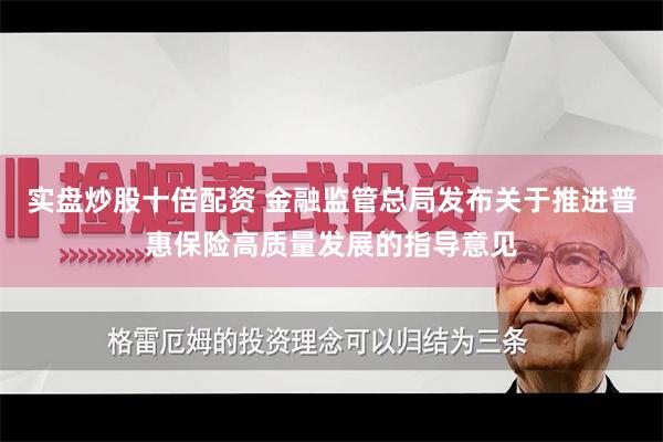 实盘炒股十倍配资 金融监管总局发布关于推进普惠保险高质量发展的指导意见