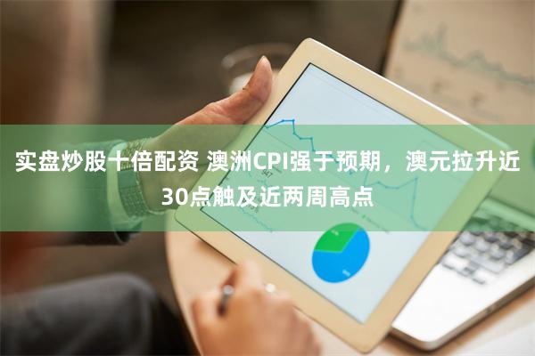 实盘炒股十倍配资 澳洲CPI强于预期，澳元拉升近30点触及近两周高点