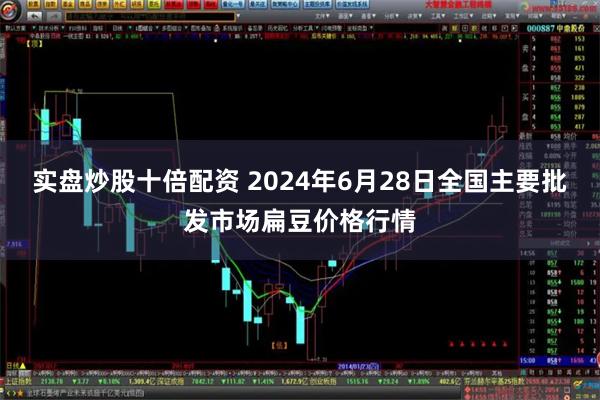 实盘炒股十倍配资 2024年6月28日全国主要批发市场扁豆价格行情