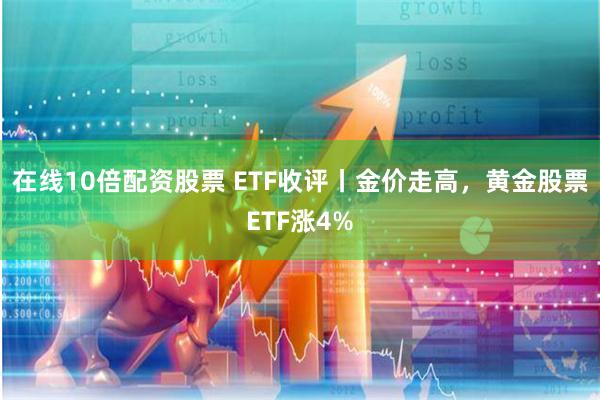 在线10倍配资股票 ETF收评丨金价走高，黄金股票ETF涨4%