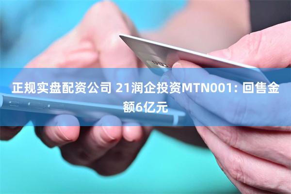 正规实盘配资公司 21润企投资MTN001: 回售金额6亿元