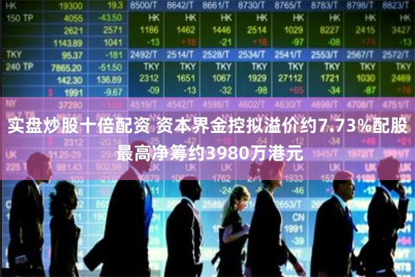 实盘炒股十倍配资 资本界金控拟溢价约7.73%配股 最高净筹约3980万港元