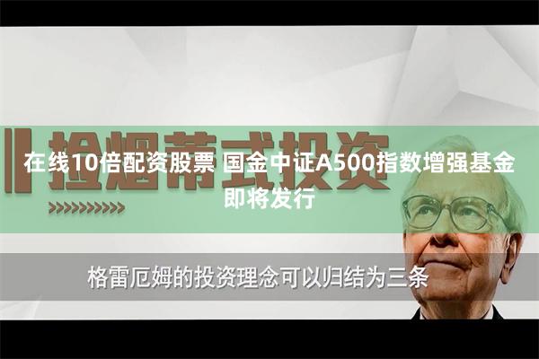 在线10倍配资股票 国金中证A500指数增强基金即将发行