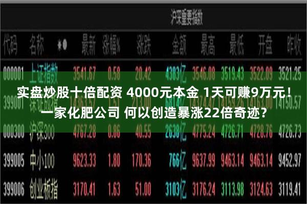 实盘炒股十倍配资 4000元本金 1天可赚9万元！一家化肥公司 何以创造暴涨22倍奇迹？